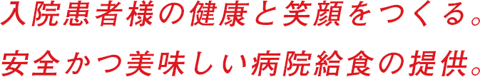 入院患者様の健康と笑顔をつくる。安全かつ美味しい病院給食の提供。