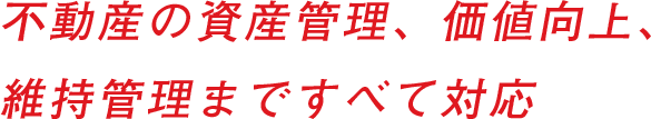 不動産の資産管理、価値向上、維持管理まですべて対応