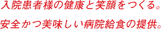 入院患者様の健康と笑顔をつくる。安全かつ美味しい病院給食の提供。