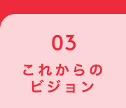 03 これからのビジョン