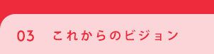 03 これからのビジョン